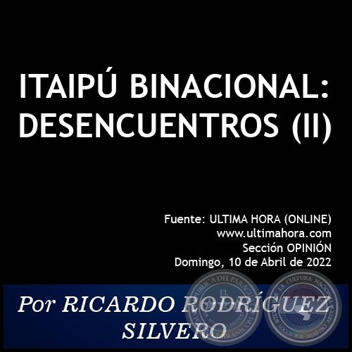 ITAIPÚ BINACIONAL: DESENCUENTROS (II) - Por RICARDO RODRÍGUEZ SILVERO - Domingo, 10 de Abril de 2022